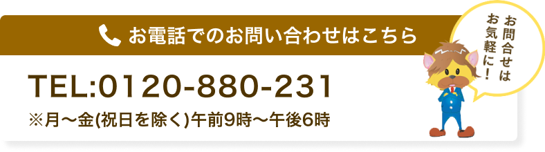 お電話でのお問合せはこちら。TEL : 0120-880-231 ※月～金（祝日を除く）午前9時～午後6時